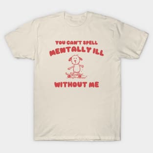 You Can't Spell Mentally Ill Without Me - Unisex T-Shirt